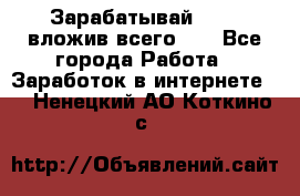 Зарабатывай 1000$ вложив всего 1$ - Все города Работа » Заработок в интернете   . Ненецкий АО,Коткино с.